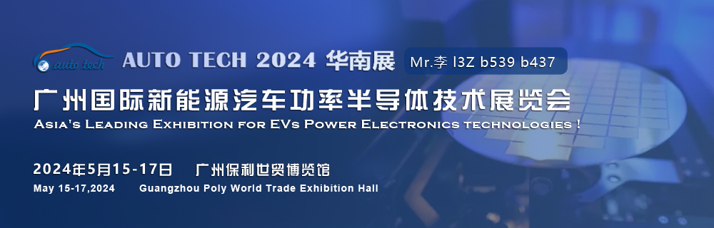 2024廣州國(guó)際新能源汽車功率半導(dǎo)體技術(shù)展5月與您相約廣州保利世貿(mào)博覽館